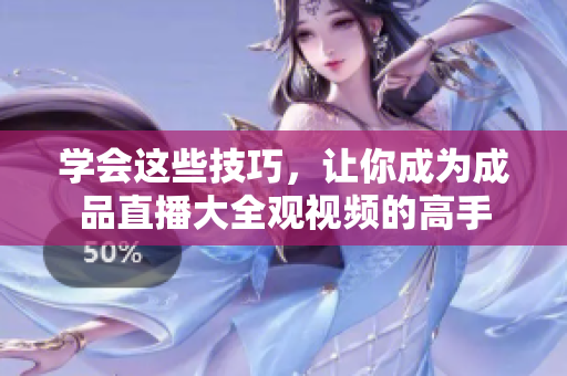 学会这些技巧，让你成为成品直播大全观视频的高手