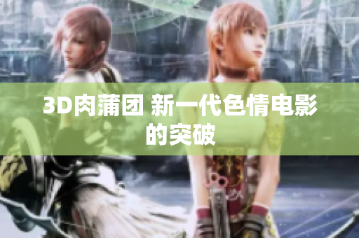 3D肉蒲团 新一代色情电影的突破
