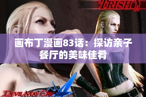画布丁漫画83话：探访亲子餐厅的美味佳肴