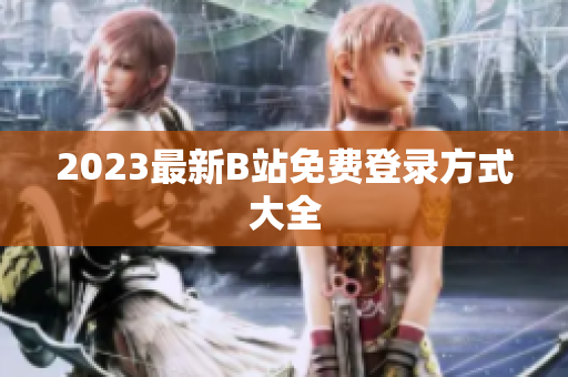 2023最新B站免费登录方式大全