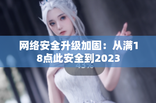 网络安全升级加固：从满18点此安全到2023