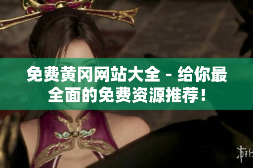 免费黄冈网站大全 - 给你最全面的免费资源推荐！
