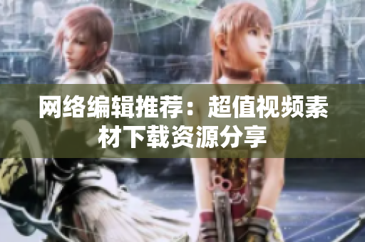 网络编辑推荐：超值视频素材下载资源分享