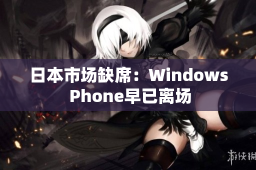 日本市场缺席：Windows Phone早已离场