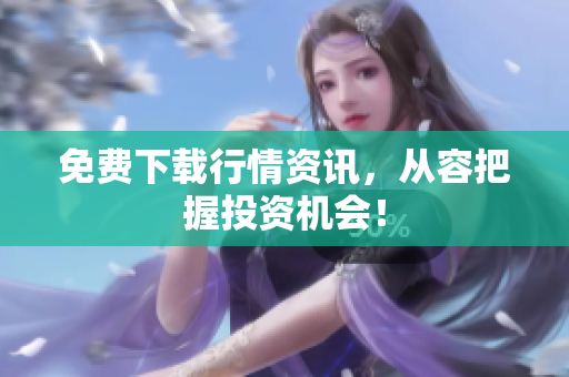 免费下载行情资讯，从容把握投资机会！