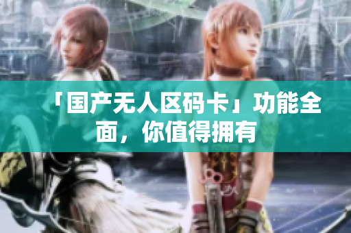「国产无人区码卡」功能全面，你值得拥有