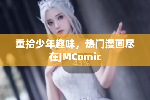 重拾少年趣味，热门漫画尽在JMComic