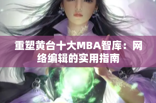 重塑黄台十大MBA智库：网络编辑的实用指南