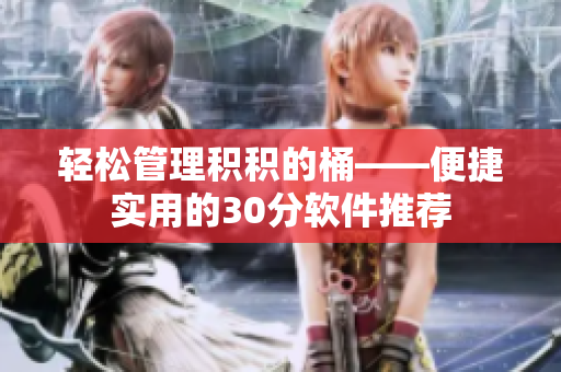 轻松管理积积的桶——便捷实用的30分软件推荐