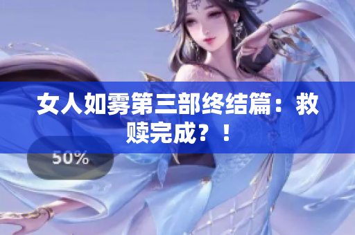 女人如雾第三部终结篇：救赎完成？！