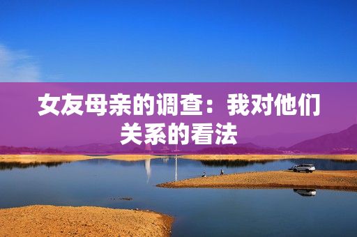 女友母亲的调查：我对他们关系的看法