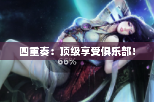 四重奏：顶级享受俱乐部！