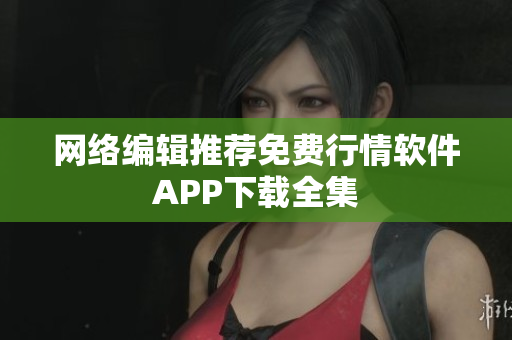 网络编辑推荐免费行情软件APP下载全集