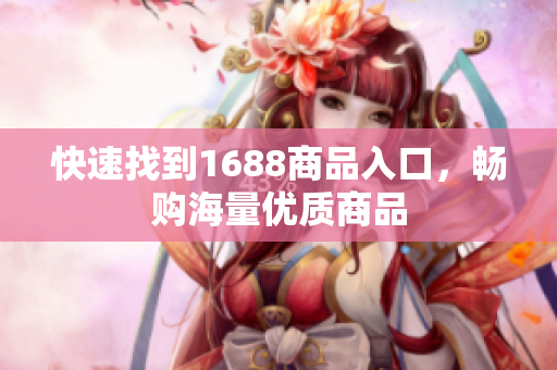 快速找到1688商品入口，畅购海量优质商品
