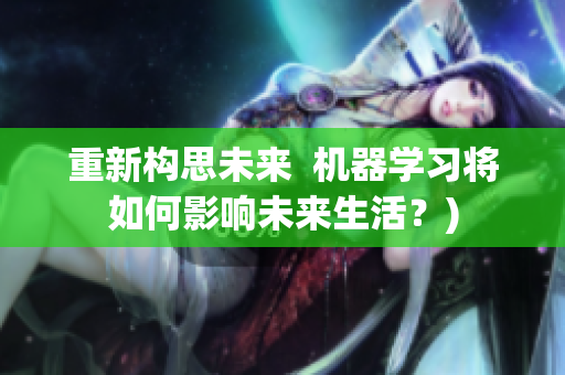 重新构思未来  机器学习将如何影响未来生活？)