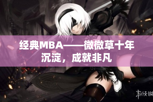 经典MBA——微微草十年沉淀，成就非凡