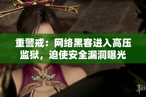 重警戒：网络黑客进入高压监狱，迫使安全漏洞曝光