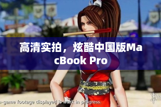 高清实拍，炫酷中国版MacBook Pro