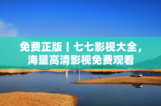 免费正版丨七七影视大全，海量高清影视免费观看