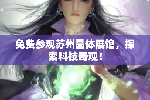 免费参观苏州晶体展馆，探索科技奇观！