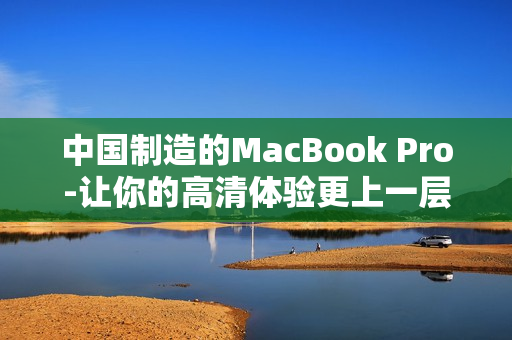 中国制造的MacBook Pro-让你的高清体验更上一层楼