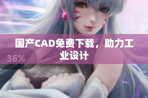 国产CAD免费下载，助力工业设计