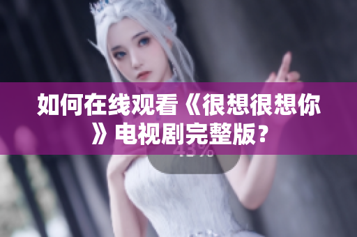 如何在线观看《很想很想你》电视剧完整版？