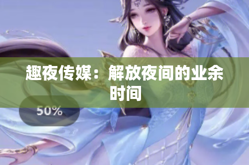趣夜传媒：解放夜间的业余时间