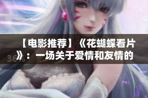 【电影推荐】《花蝴蝶看片》：一场关于爱情和友情的浪漫冒险