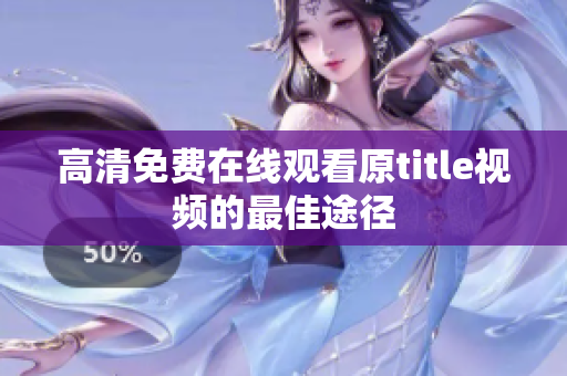 高清免费在线观看原title视频的最佳途径