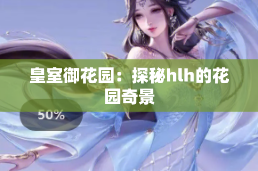 皇室御花园：探秘hlh的花园奇景