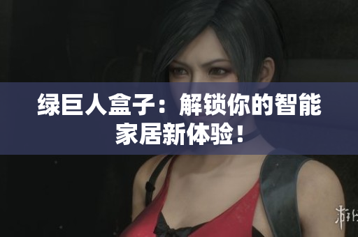 绿巨人盒子：解锁你的智能家居新体验！