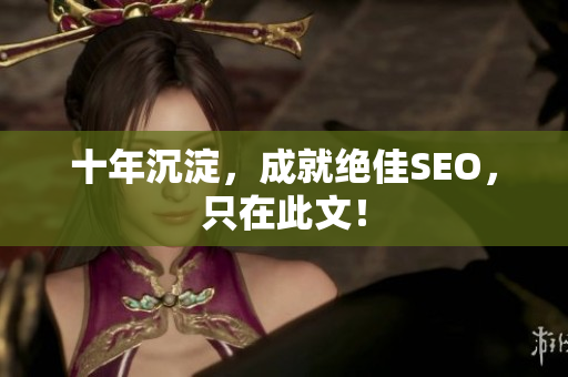 十年沉淀，成就绝佳SEO，只在此文！