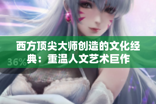 西方顶尖大师创造的文化经典：重温人文艺术巨作