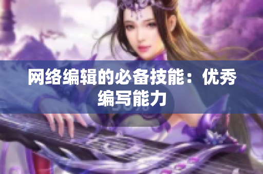 网络编辑的必备技能：优秀编写能力