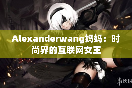 Alexanderwang妈妈：时尚界的互联网女王