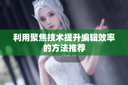 利用聚焦技术提升编辑效率的方法推荐