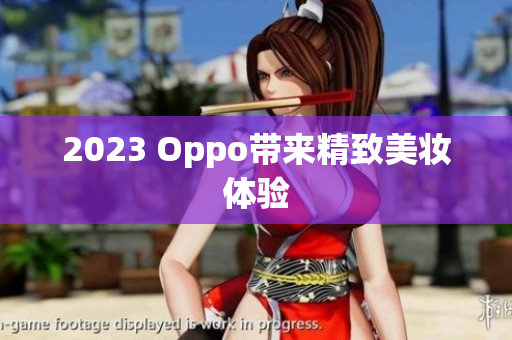 2023 Oppo带来精致美妆体验