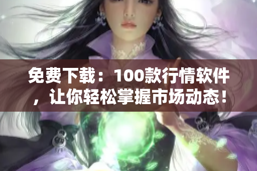 免费下载：100款行情软件，让你轻松掌握市场动态！