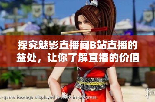 探究魅影直播间B站直播的益处，让你了解直播的价值！