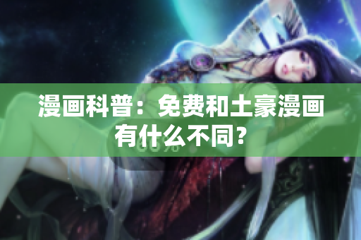 漫画科普：免费和土豪漫画有什么不同？