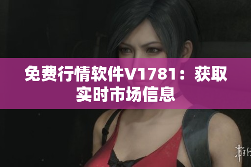 免费行情软件V1781：获取实时市场信息