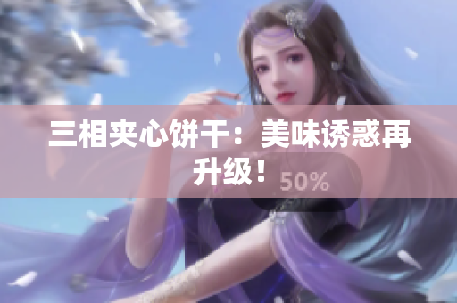 三相夹心饼干：美味诱惑再升级！