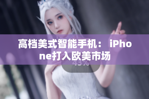高档美式智能手机： iPhone打入欧美市场