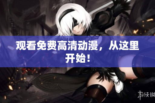 观看免费高清动漫，从这里开始！