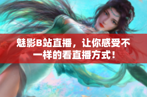 魅影B站直播，让你感受不一样的看直播方式！