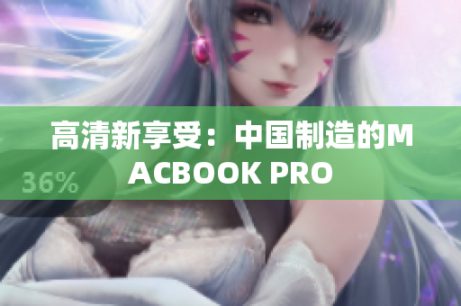 高清新享受：中国制造的MACBOOK PRO