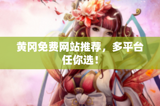 黄冈免费网站推荐，多平台任你选！