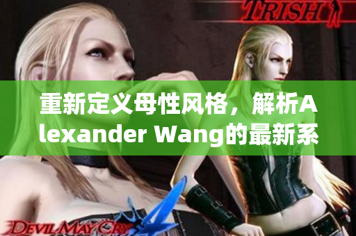 重新定义母性风格，解析Alexander Wang的最新系列。