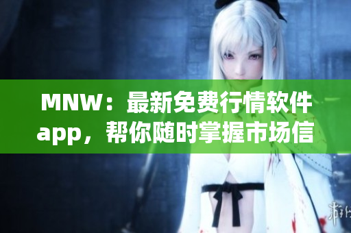 MNW：最新免费行情软件app，帮你随时掌握市场信息
